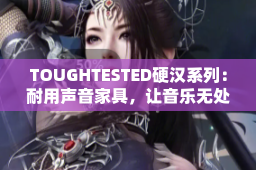TOUGHTESTED硬漢系列：耐用聲音家具，讓音樂(lè)無(wú)處不在