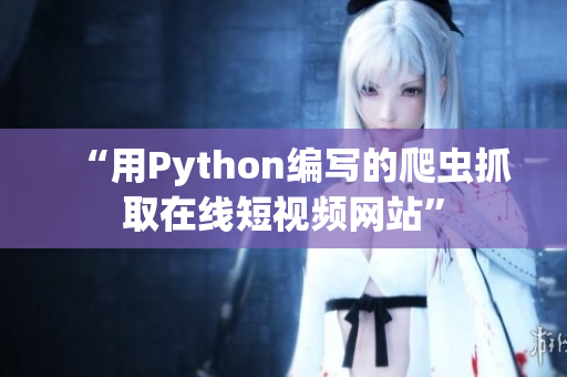 “用Python編寫的爬蟲抓取在線短視頻網(wǎng)站”