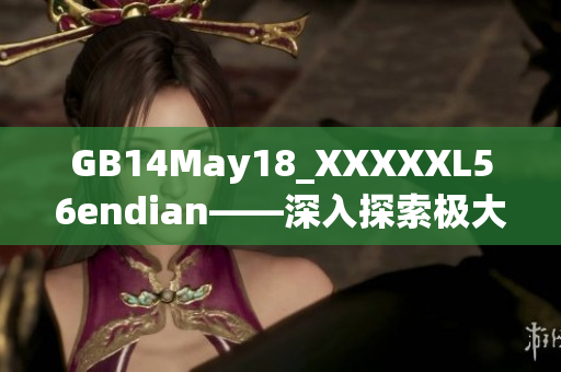 GB14May18_XXXXXL56endian——深入探索極大端存儲(chǔ)方式