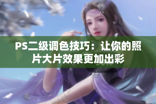 PS二級(jí)調(diào)色技巧：讓你的照片大片效果更加出彩