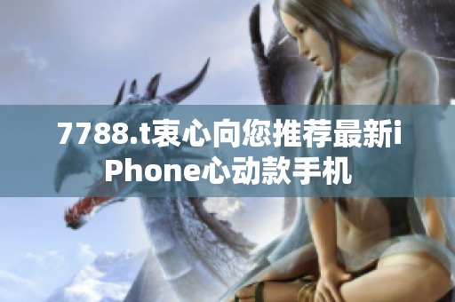 7788.t衷心向您推薦最新iPhone心動款手機