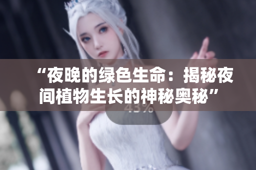 “夜晚的綠色生命：揭秘夜間植物生長的神秘奧秘”
