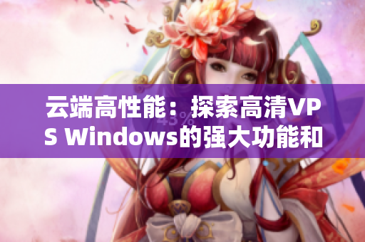 云端高性能：探索高清VPS Windows的強(qiáng)大功能和無(wú)限潛力