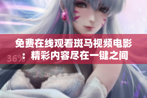 免費在線觀看斑馬視頻電影：精彩內(nèi)容盡在一鍵之間