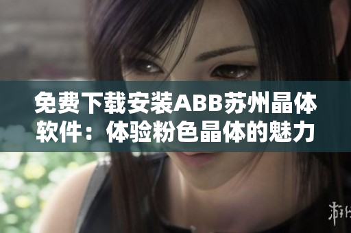 免費下載安裝ABB蘇州晶體軟件：體驗粉色晶體的魅力