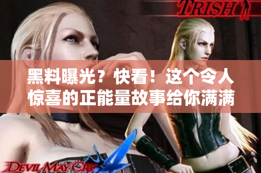 黑料曝光？快看！這個(gè)令人驚喜的正能量故事給你滿滿的感動(dòng)！