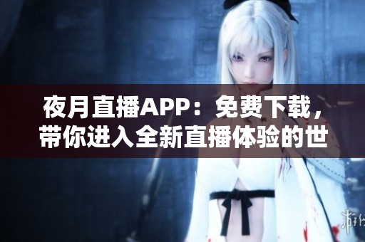 夜月直播APP：免費下載，帶你進(jìn)入全新直播體驗的世界