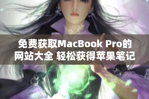 免費(fèi)獲取MacBook Pro的網(wǎng)站大全 輕松獲得蘋果筆記本的途徑