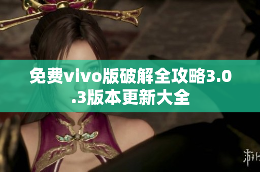 免費(fèi)vivo版破解全攻略3.0.3版本更新大全