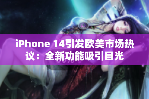 iPhone 14引發(fā)歐美市場熱議：全新功能吸引目光