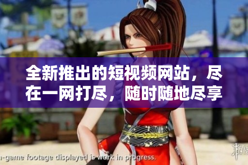 全新推出的短視頻網(wǎng)站，盡在一網(wǎng)打盡，隨時(shí)隨地盡享精彩視頻內(nèi)容