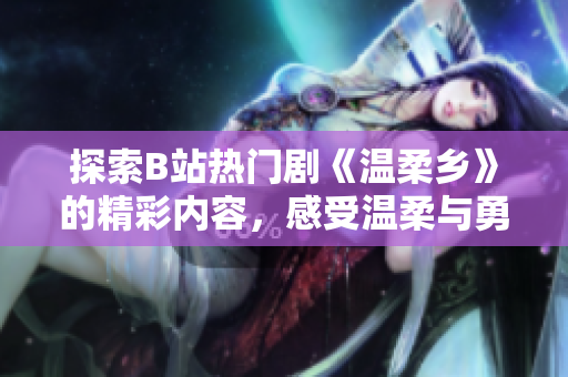 探索B站熱門劇《溫柔鄉(xiāng)》的精彩內(nèi)容，感受溫柔與勇氣的碰撞