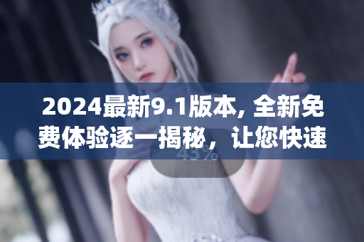 2024最新9.1版本, 全新免費體驗逐一揭秘，讓您快速get最新功能!