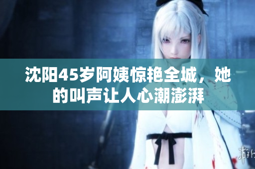 沈陽45歲阿姨驚艷全城，她的叫聲讓人心潮澎湃