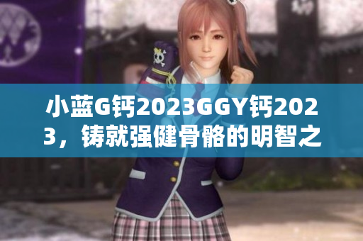 小藍G鈣2023GGY鈣2023，鑄就強健骨骼的明智之選