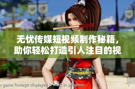 無憂傳媒短視頻制作秘籍，助你輕松打造引人注目的視頻