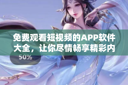 免費(fèi)觀看短視頻的APP軟件大全，讓你盡情暢享精彩內(nèi)容