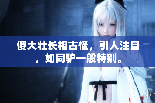 傻大壯長相古怪，引人注目，如同驢一般特別。