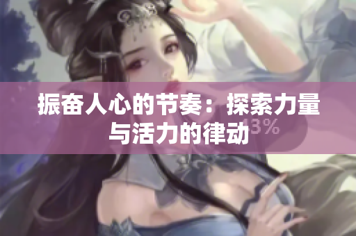 振奮人心的節(jié)奏：探索力量與活力的律動(dòng)