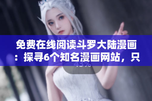 免費在線閱讀斗羅大陸漫畫：探尋6個知名漫畫網(wǎng)站，只需輕輕一拉!