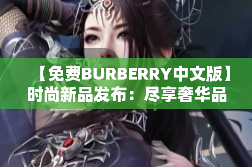 【免費(fèi)BURBERRY中文版】時(shí)尚新品發(fā)布：盡享奢華品牌魅力