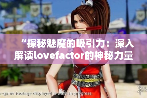 “探秘魅魔的吸引力：深入解讀lovefactor的神秘力量”