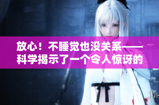 放心！不睡覺也沒關(guān)系——科學(xué)揭示了一個令人驚訝的發(fā)現(xiàn)