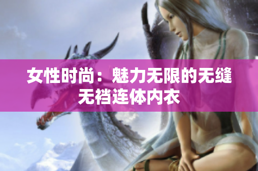 女性時(shí)尚：魅力無限的無縫無襠連體內(nèi)衣