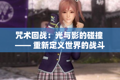 咒術(shù)回戰(zhàn)：光與影的碰撞 —— 重新定義世界的戰(zhàn)斗篇