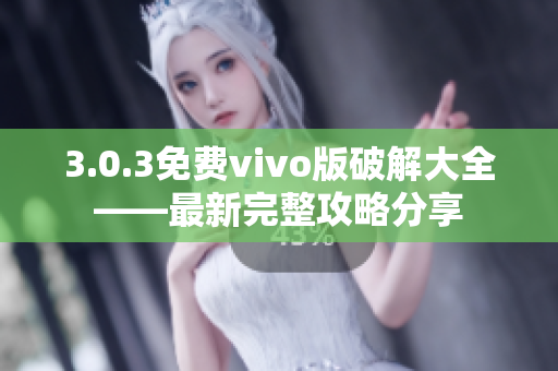 3.0.3免費(fèi)vivo版破解大全——最新完整攻略分享