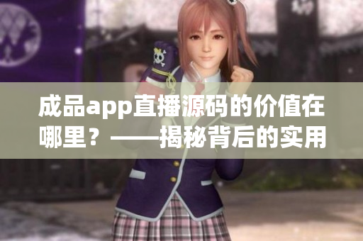 成品app直播源碼的價(jià)值在哪里？——揭秘背后的實(shí)用功能！