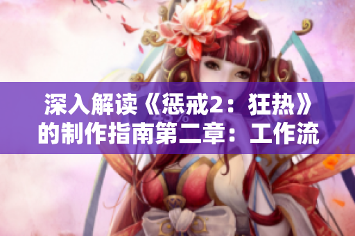 深入解讀《懲戒2：狂熱》的制作指南第二章：工作流程和關(guān)鍵要點(diǎn)分析