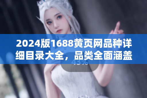 2024版1688黃頁網(wǎng)品種詳細(xì)目錄大全，品類全面涵蓋，信息實(shí)時(shí)更新