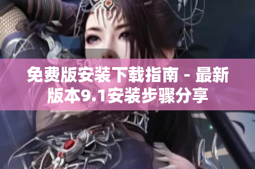 免費(fèi)版安裝下載指南 - 最新版本9.1安裝步驟分享