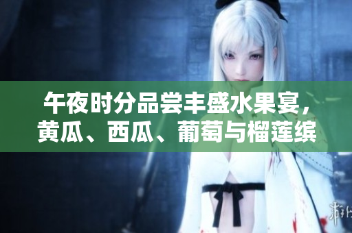 午夜時(shí)分品嘗豐盛水果宴，黃瓜、西瓜、葡萄與榴蓮繽紛盛宴