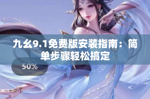 九幺9.1免費(fèi)版安裝指南：簡單步驟輕松搞定