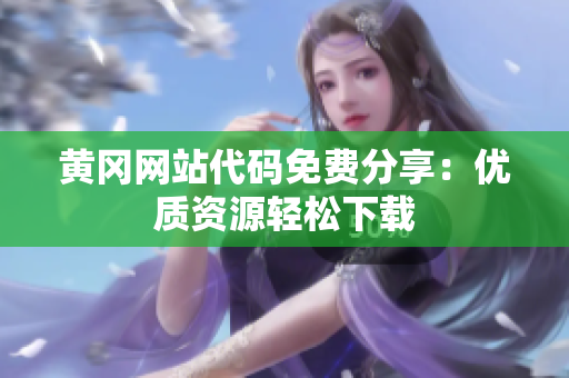 黃岡網(wǎng)站代碼免費(fèi)分享：優(yōu)質(zhì)資源輕松下載