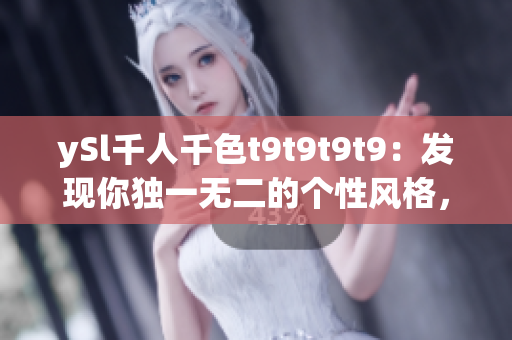 ySl千人千色t9t9t9t9：發(fā)現(xiàn)你獨一無二的個性風(fēng)格，展現(xiàn)無盡的多彩魅力！
