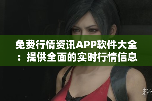 免費(fèi)行情資訊APP軟件大全：提供全面的實(shí)時(shí)行情信息