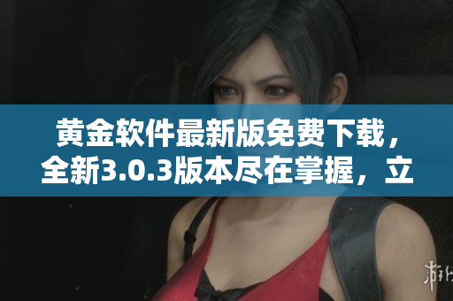 黃金軟件最新版免費(fèi)下載，全新3.0.3版本盡在掌握，立即安裝享受完美體驗(yàn)