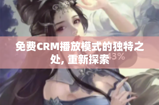 免費(fèi)CRM播放模式的獨(dú)特之處, 重新探索