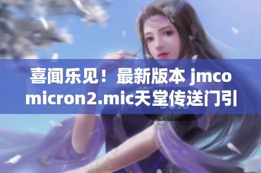 喜聞樂見！最新版本 jmcomicron2.mic天堂傳送門引爆驚喜1.5.9更新