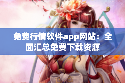 免費(fèi)行情軟件app網(wǎng)站：全面匯總免費(fèi)下載資源