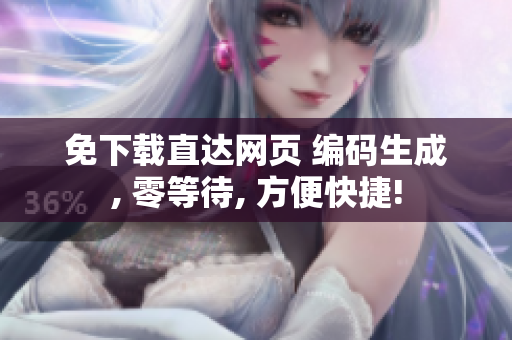 免下載直達(dá)網(wǎng)頁 編碼生成, 零等待, 方便快捷!