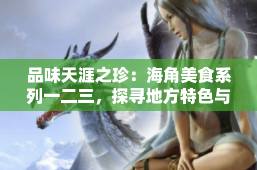 品味天涯之珍：海角美食系列一二三，探尋地方特色與精髓