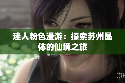 迷人粉色漫游：探索蘇州晶體的仙境之旅