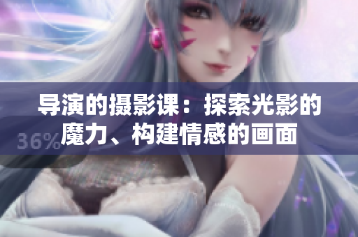 導(dǎo)演的攝影課：探索光影的魔力、構(gòu)建情感的畫(huà)面
