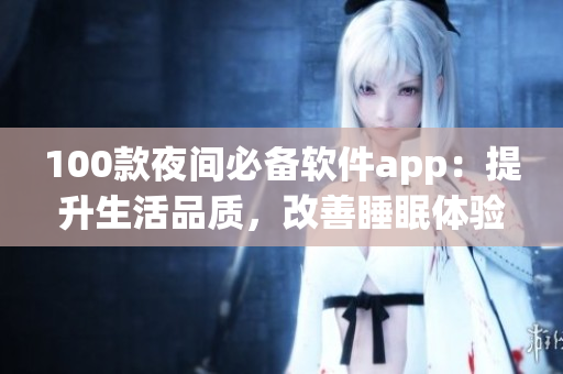 100款夜間必備軟件app：提升生活品質(zhì)，改善睡眠體驗(yàn)