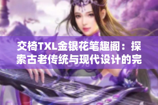 交椅TXL金銀花筆趣閣：探索古老傳統(tǒng)與現(xiàn)代設(shè)計的完美融合場所