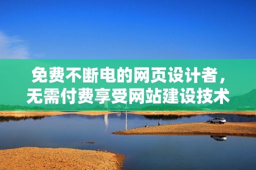 免費(fèi)不斷電的網(wǎng)頁設(shè)計者，無需付費(fèi)享受網(wǎng)站建設(shè)技術(shù)
